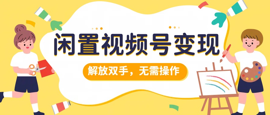 闲置视频号变现，项目再升级，解放双手，无需操作，最高单日几张-乞丐的项目