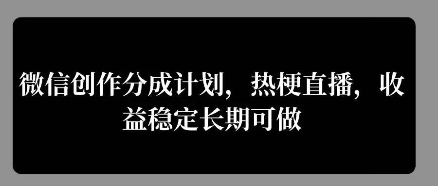 微信创作分成计划，热梗直播，收益稳定长期可做-乞丐的项目