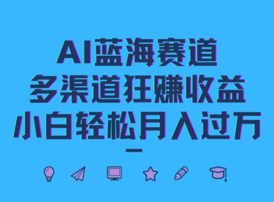 AI蓝海赛道，多渠道狂赚收益，小白轻松月入过万-乞丐的项目