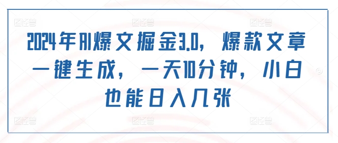 2024年AI爆文掘金3.0，爆款文章一键生成，一天10分钟，小白也能日入几张-乞丐的项目