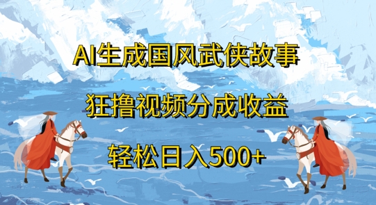 AI生成国风武侠故事，狂撸视频分成收益，轻松日入几张-乞丐的项目