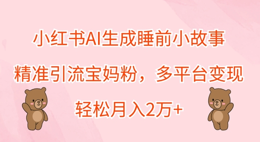 小红书AI生成睡前小故事，精准引流宝妈粉，多平台变现，轻松月入过W-乞丐的项目