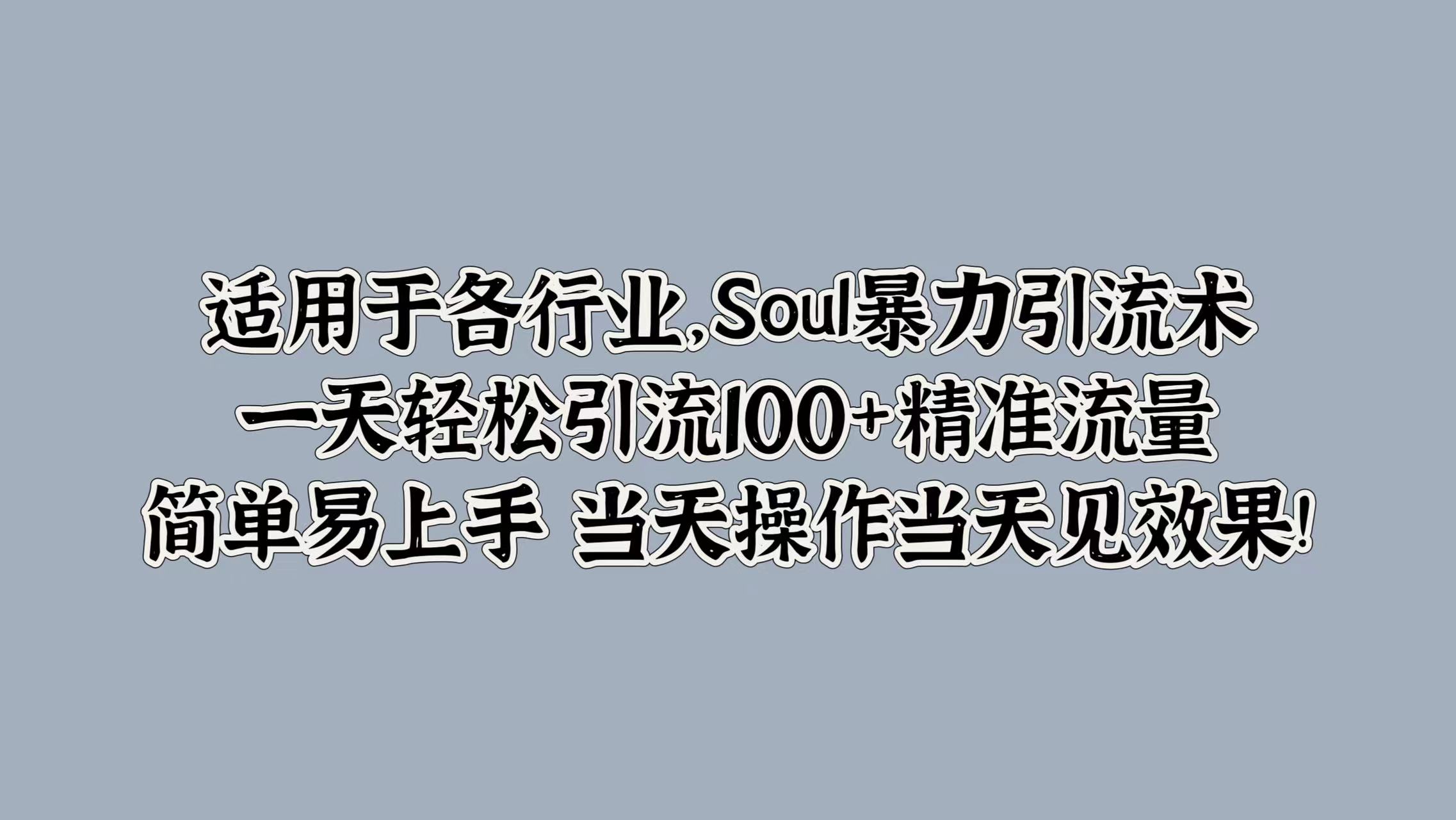 Soul暴力引流术，一天轻松引流100+精准流量，简单易上手 当天操作当天见效果!-乞丐的项目