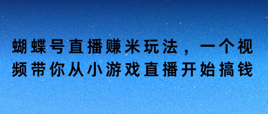 蝴蝶号直播赚米玩法，一个视频带你从小游戏直播开始搞钱-乞丐的项目