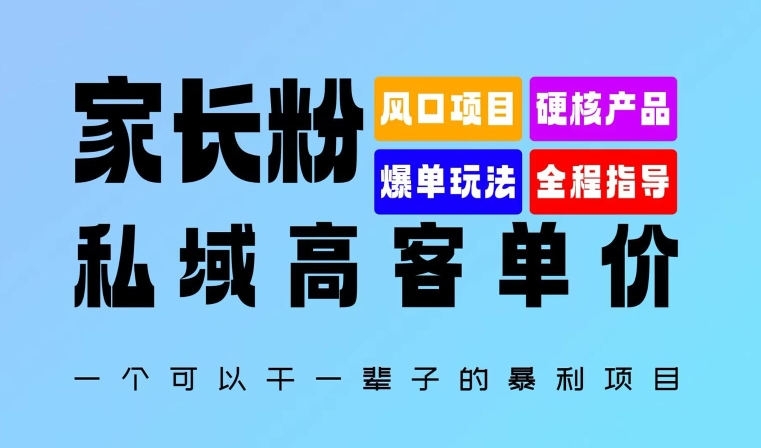 家长粉：私域高客单价，一个可以干一辈子的暴利项目，初中毕业就能完全上手-乞丐的项目