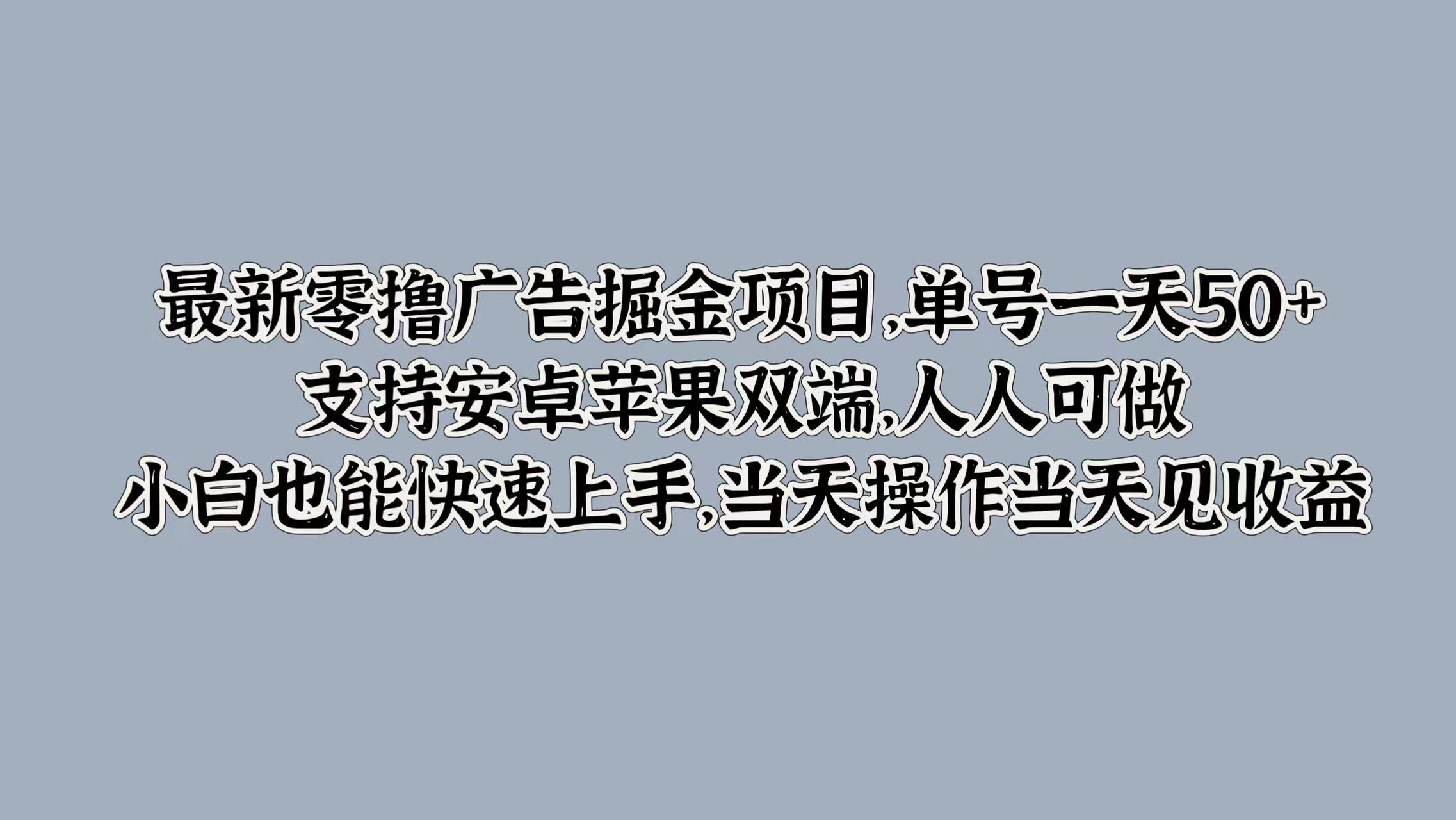 最新零撸广告掘金项目，单号一天50+，支持安卓苹果双端，人人可做，小白也能快速上手-乞丐的项目