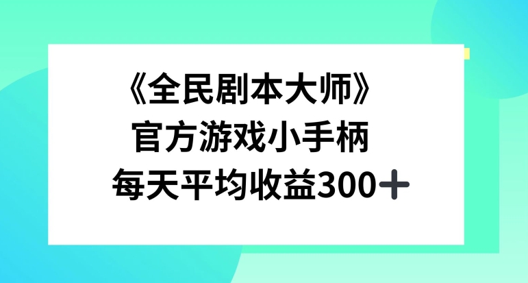 《全民剧本大师》，官方游戏小手柄，每天平均收益3张-乞丐的项目