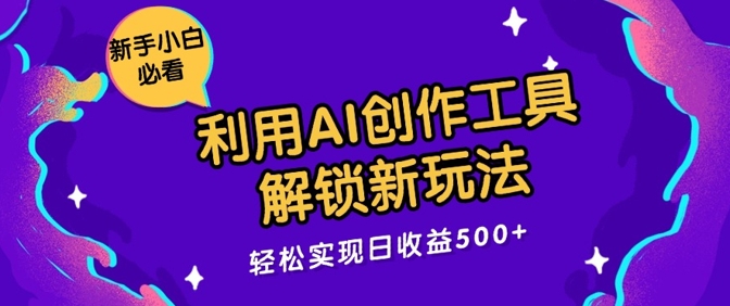 利用AI创作工具，解锁新玩法，轻松实现日收益几张-乞丐的项目