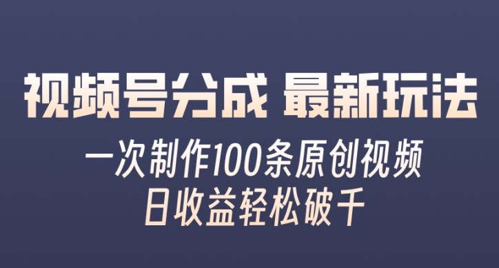 视频号分成最新玩法，一次无脑制作100条原创视频，收益轻松破千，适合小白-乞丐的项目