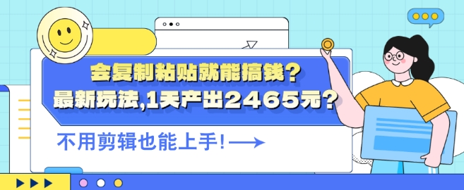 会复制粘贴就能搞钱?最新玩法，1天产出2465元?不用剪辑也能上手-乞丐的项目