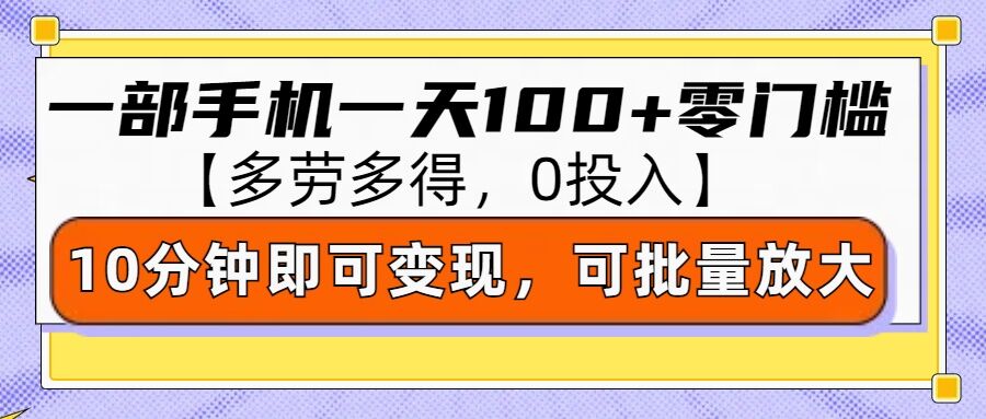 零撸项目一部手机一天100+多劳多得，10分钟上手即可变现-乞丐的项目