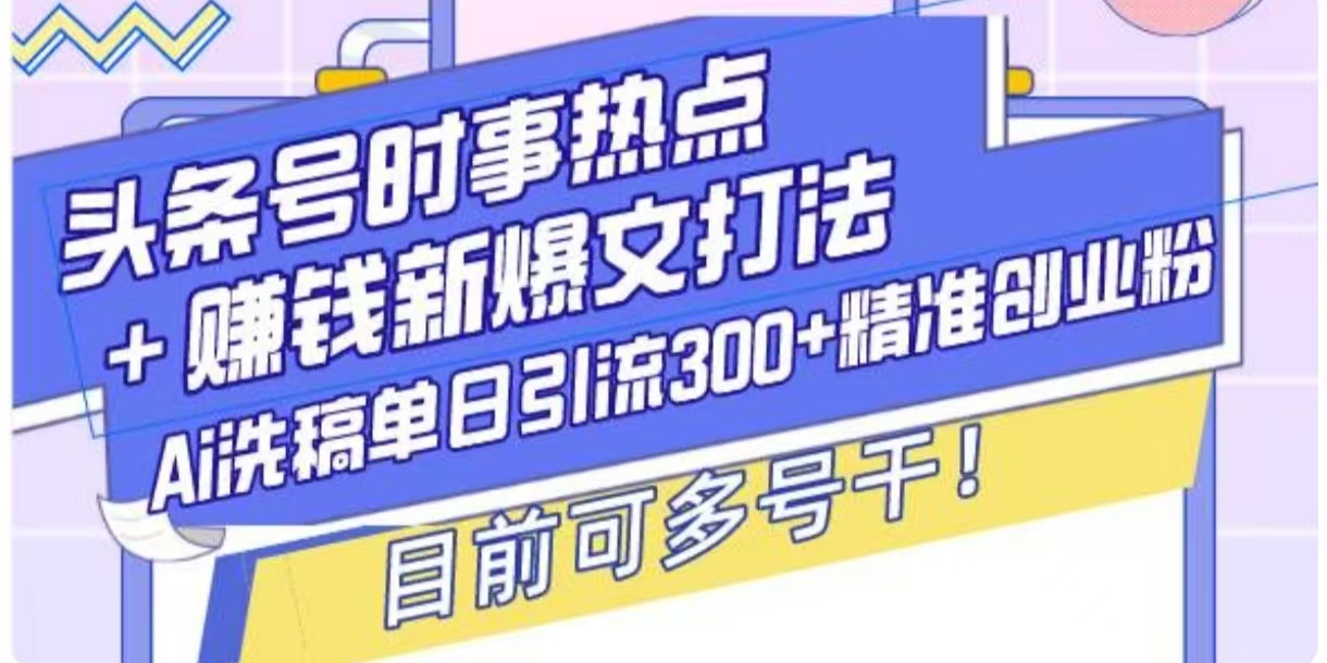 头条号时事热点+挣钱新爆文打法，Ai洗稿单日引流300+精准创业粉-乞丐的项目