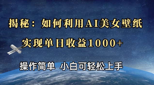 揭秘：如何利用AI美女壁纸，实现单日收益多张-乞丐的项目