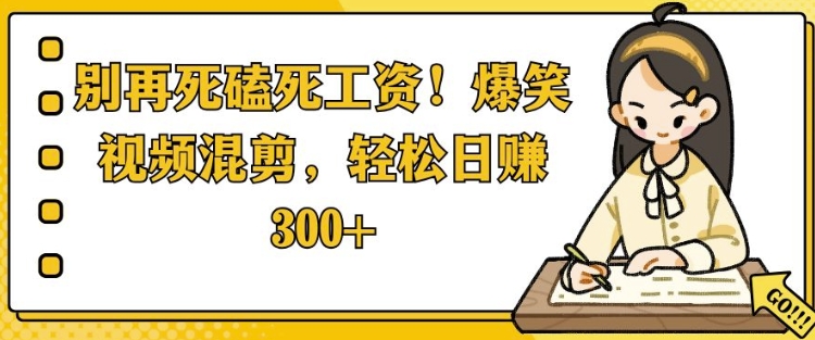 别再死磕死工资，爆笑视频混剪，轻松日入 3张-乞丐的项目