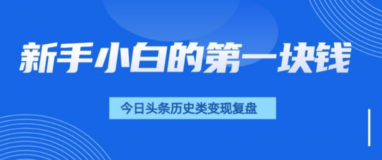 新手小白的第一块钱，今日头条历史类视频变现【复盘】-乞丐的项目