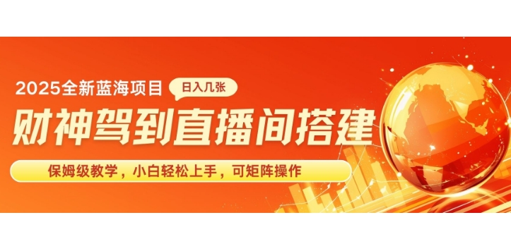 2025新赛道财神驾到直播间搭建，手把手保姆级教学，日入好几张，小白轻松上手，可矩阵操作放大收益-乞丐的项目