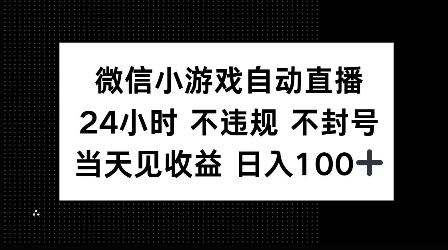 微信小游戏自动直播，24小时直播不违规 不封号，当天见收益 日入100+-乞丐的项目