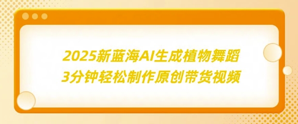 2025新蓝海：AI生成植物舞蹈，3分钟轻松制作原创带货视频-乞丐的项目