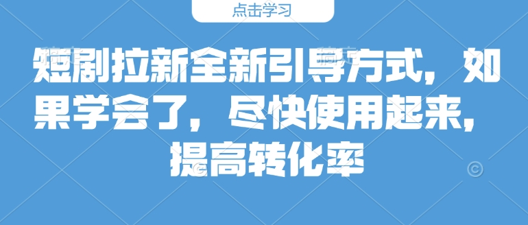 短剧拉新全新引导方式，如果学会了，尽快使用起来，提高转化率-乞丐的项目